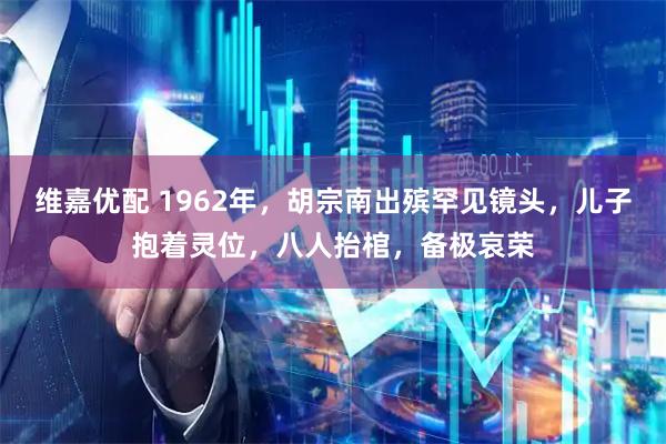 维嘉优配 1962年，胡宗南出殡罕见镜头，儿子抱着灵位，八人抬棺，备极哀荣