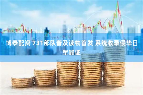 博泰配资 731部队普及读物首发 系统收录侵华日军罪证