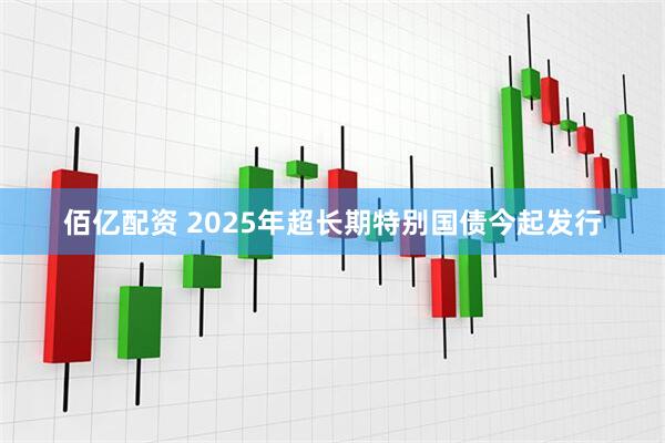 佰亿配资 2025年超长期特别国债今起发行