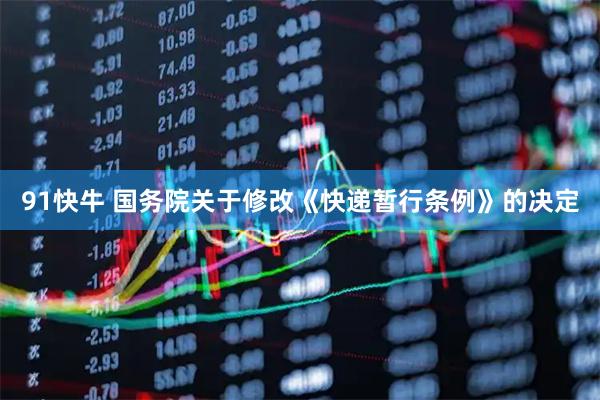 91快牛 国务院关于修改《快递暂行条例》的决定