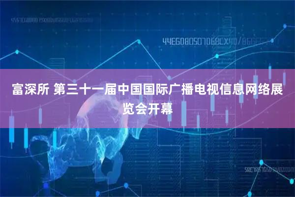 富深所 第三十一届中国国际广播电视信息网络展览会开幕