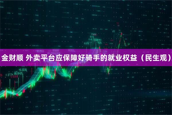 金财顺 外卖平台应保障好骑手的就业权益（民生观）