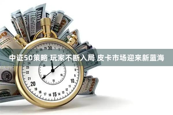 中证50策略 玩家不断入局 皮卡市场迎来新蓝海