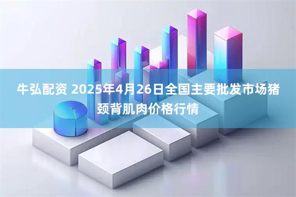 牛弘配资 2025年4月26日全国主要批发市场猪颈背肌肉价格行情