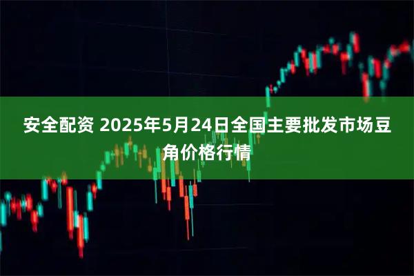 安全配资 2025年5月24日全国主要批发市场豆角价格行情